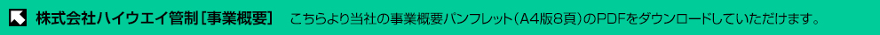 株式会社ハイウエイ管制・事業概要 こちらより当社の事業概要パンフレット（A4版8頁）のPDFをダウンロードできます。
