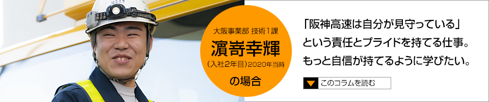 濵嵜幸輝「阪神高速は自分が見守っている」という責任とプライドを持てる仕事。もっと自信が持てるように学びたい。